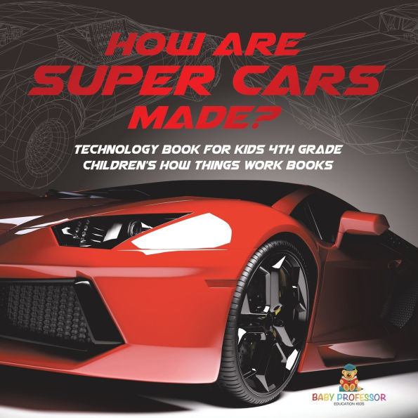 How Are Supercars Made? Technology Book for Kids 4th Grade Children's Things Work Books