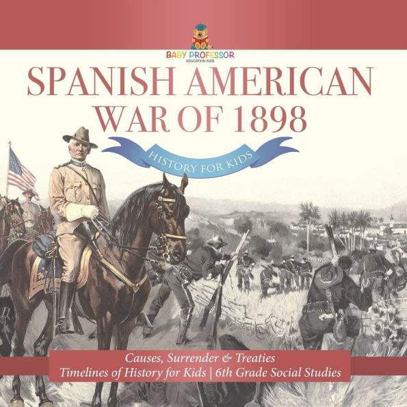 Spanish American War of 1898 - History for Kids Causes, Surrender & Treaties Timelines 6th Grade Social Studies