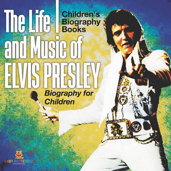 The Life and Music of Elvis Presley - Biography for Children Children's Musical Biographies