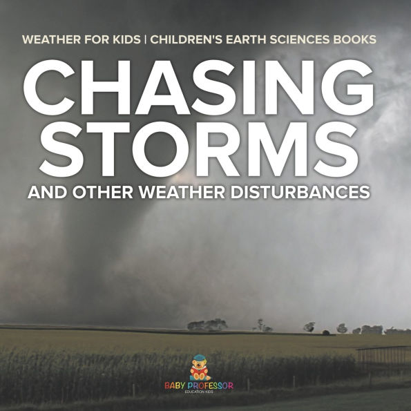 Chasing Storms and Other Weather Disturbances - for Kids Children's Earth Sciences Books