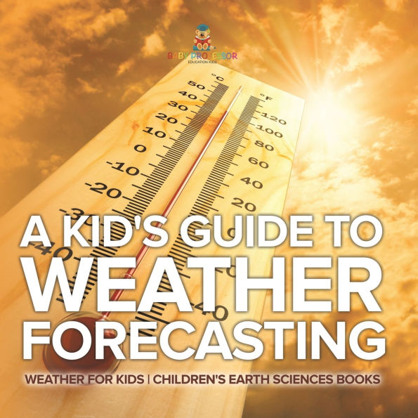 A Kid's Guide to Weather Forecasting - for Kids Children's Earth Sciences Books