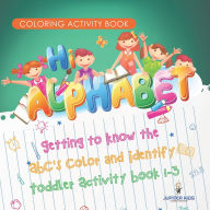 Title: Coloring Activity Book. Hi Alphabet! Getting to Know the ABC's Color and Identify Toddler Activity Book 1-3. PreK Alphabet A-Z and Dot to Dot for Writing Training, Author: Jupiter Kids