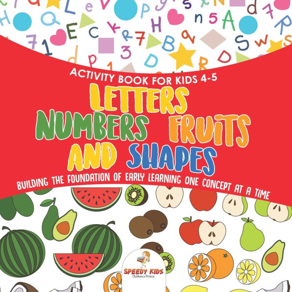Activity Book for Kids 4-5. Letters, Numbers, Fruits and Shapes. Building the Foundation of Early Learning One Concept at a Time. Includes Coloring Connect Dots Exercises