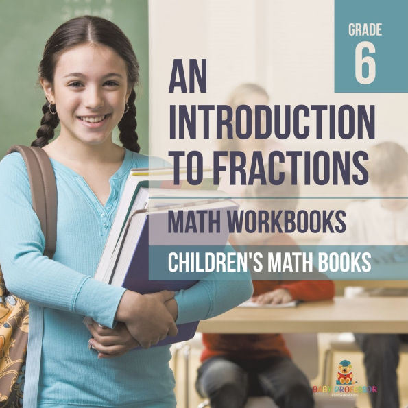 An Introduction to Fractions - Math Workbooks Grade 6 Children's Fraction Books