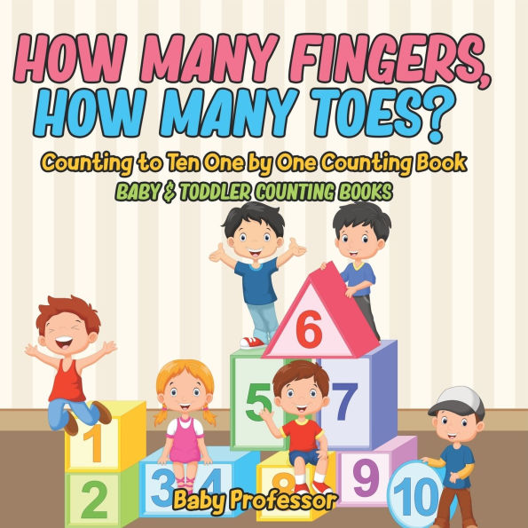 How Many Fingers, How Many Toes? Counting to Ten One by One Counting Book - Baby & Toddler Counting Books