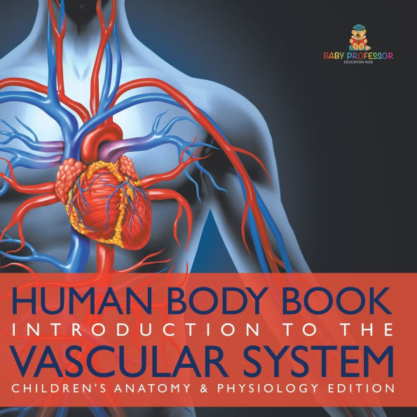 Human Body Book Introduction to the Vascular System Children's Anatomy & Physiology Edition