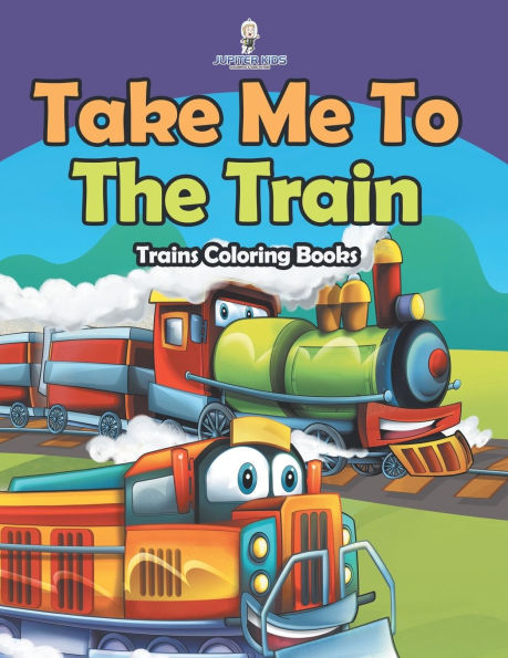 Take Me To The Train: Trains Coloring Books