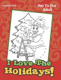 I Love The Holidays!: Dot To Dot Adult