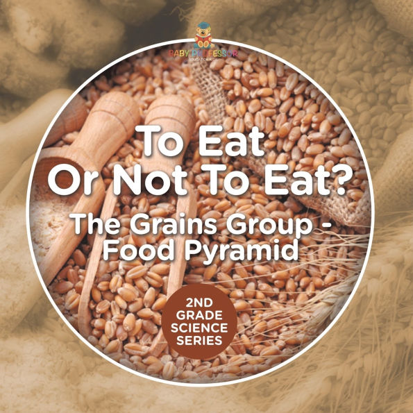 To Eat Or Not To Eat? The Grains Group - Food Pyramid: 2nd Grade Science Series