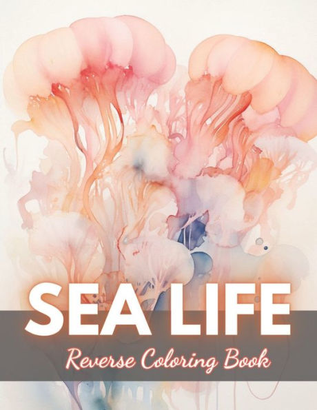 Sea Life Reverse Coloring Book: New Edition And Unique High-quality illustrations, Fun, Stress Relief And Relaxation Coloring Pages