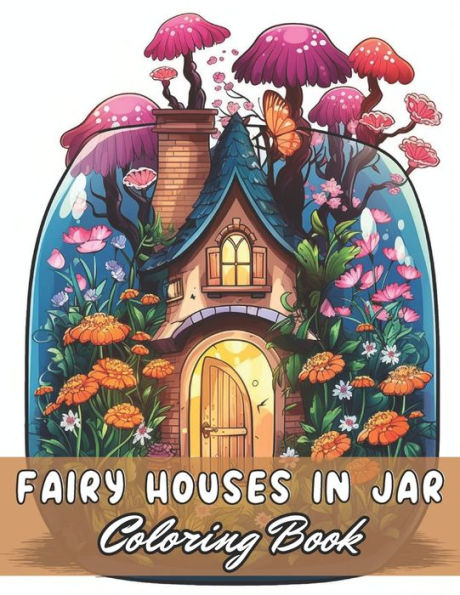 Fairy Houses in Jar Coloring Book For Adults: 100+ Unique and Beautiful Designs