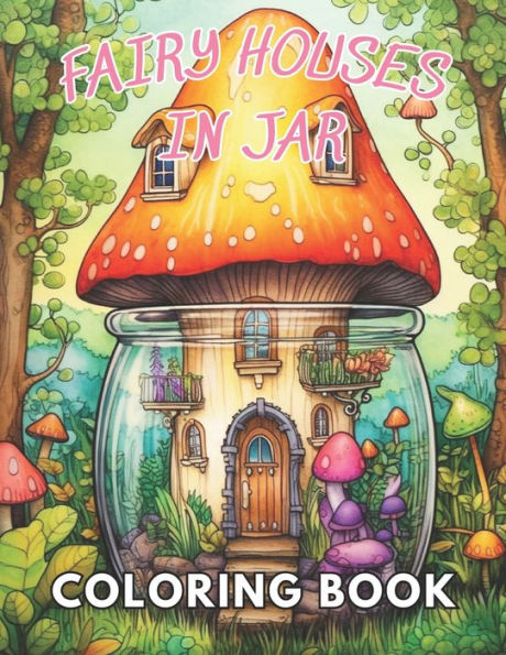 Fairy Houses in Jar Coloring Book For Adults: 100+ New and Exciting Designs Suitable for All Ages