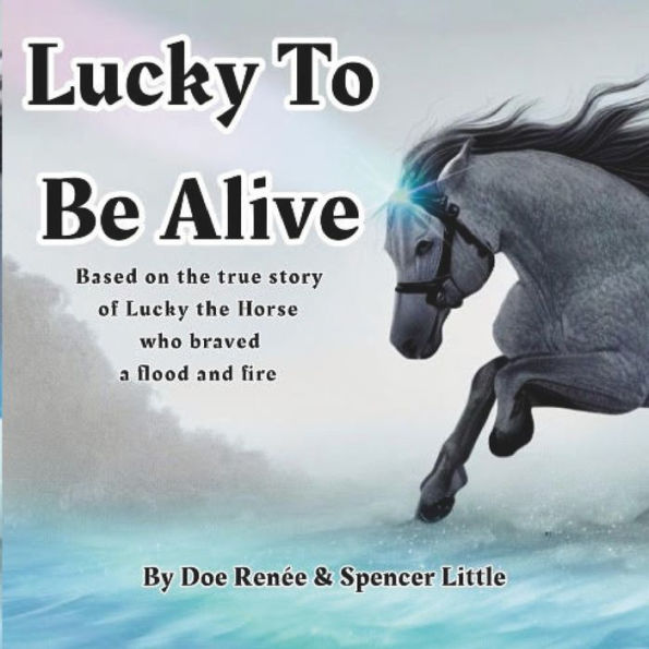 Lucky To Be Alive: Based on the true story of Lucky the Horse who braved flood and fire