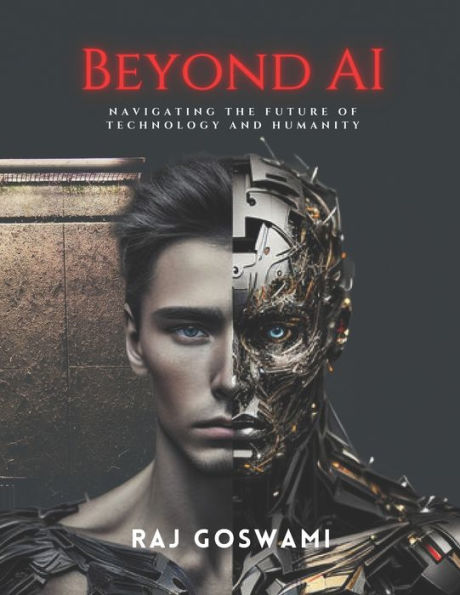Beyond AI: Navigating the Future of Technology and Humanity: A Comprehensive Guide to Understanding Artificial Intelligence