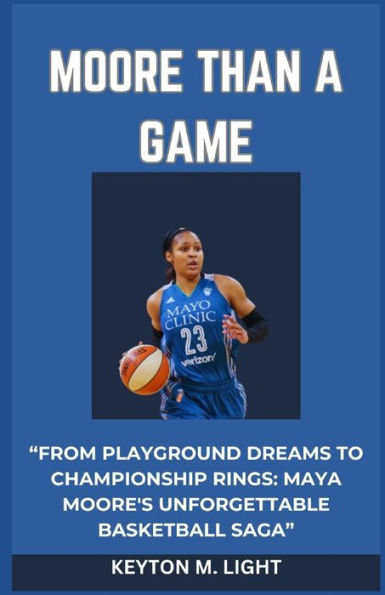 MOORE THAN A GAME: "FROM PLAYGROUND DREAMS TO CHAMPIONSHIP RINGS: MAYA MOORE'S UNFORGETTABLE BASKETBALL SAGA"