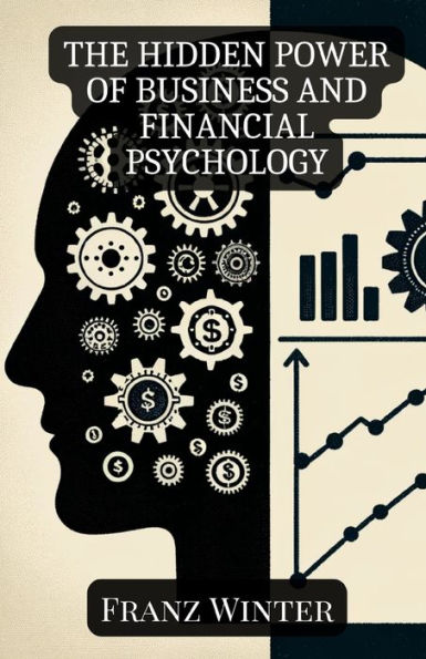 The hidden power of business and financial psychology: How emotions and psychology shape our financial decisions