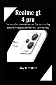 Title: Realme gt 4 pro: Comprehensive features for mastering step-by-step guide for all user levels, Author: Jay R martin