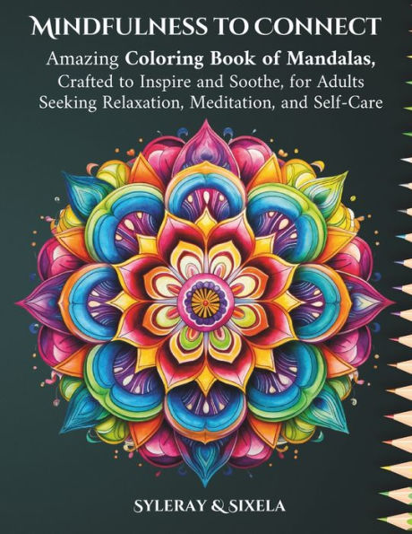 Mindfulness to Connect: Amazing Coloring Book of Mandalas, Crafted to Inspire and Soothe, for Adults Seeking Relaxation, Meditation, and Self-Care
