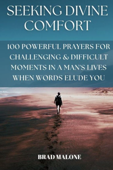 SEEKING DIVINE COMFORT: 100 POWERFUL PRAYERS FOR CHALLENGING & DIFFICULT MOMENTS IN A MAN'S LIVES WHEN WORDS ELUDE YOU