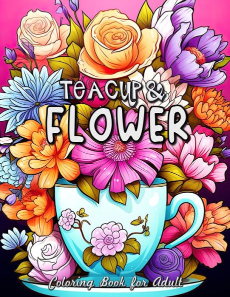 Teacup and Flower Coloring Book for Adults: Serene Moments with Delicate Florals and Vintage Teacups