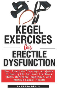 Title: Kegel Exercises for Erectile Dysfunction: Your Complete Step-by-step Guide to Ending ED, Get Your Erections Back, Overcome Impotence, and Improve Sexual Health, Author: Theresa Bells