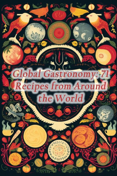 Global Gastronomy: 71 Recipes from Around the World