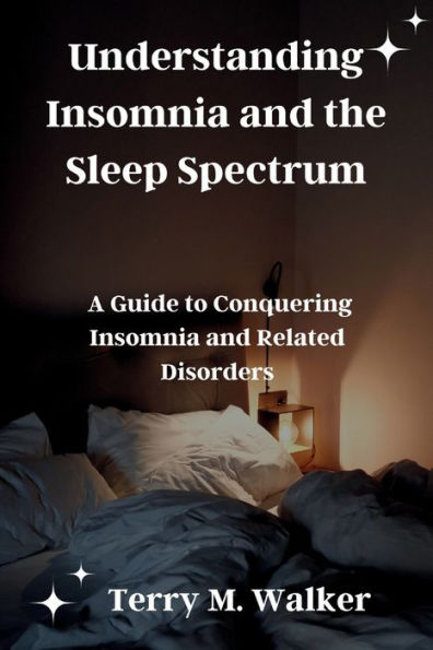 Understanding Insomnia and the Sleep Spectrum: A Guide to Conquering Insomnia and Related Disorders