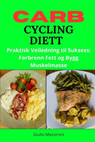 Title: Carb Cycling Diett: Praktisk Veiledning til Suksess: Forbrenn Fett og Bygg Muskelmasse, Author: Giulio Massironi