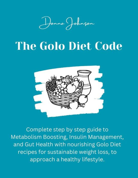 The Golo Diet Code: Complete step by step guide to Metabolism Boosting, Insulin Management, and Gut Health with nourishing Golo Diet recipes for sustainable weight loss, to approach a healthy lifestyle.