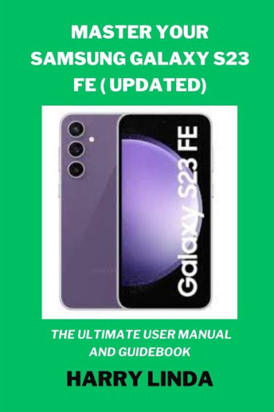 Master Your Samsung Galaxy S23 FE ( UPDATED): The Ultimate User Manual and Guidebook