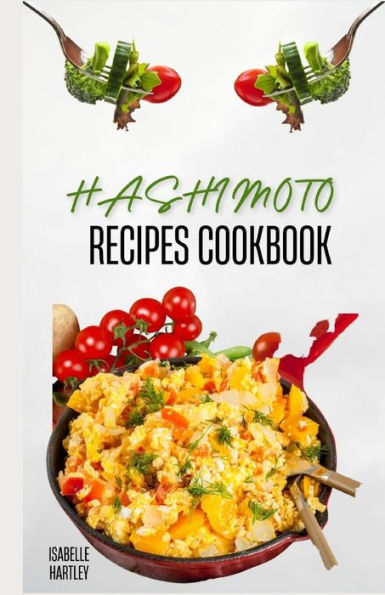 HASHIMOTO RECIPES COOKBOOK: Simple Recipes and Meal Plan To Reverse Thyroid Gland Condition for Healthy Living