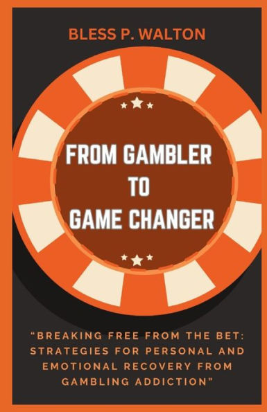 FROM GAMBLER TO GAME CHANGER: "Breaking Free from the Bet: Strategies for Personal and Emotional Recovery from Gambling Addiction"