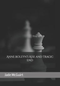 Title: Anne Boleyn's Rise and Tragic End, Author: Jade McGuirt