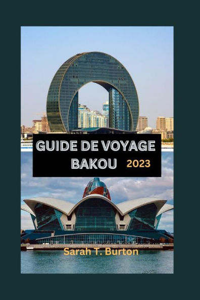 GUIDE DE VOYAGE BAKOU 2023: Un guide ultime pour découvrir les trésors de la capitale de l'Azerbaïdjan : découvrez les joyaux cachés, les attractions et les aventures.