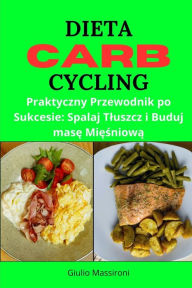 Title: Dieta Carb Cycling: Praktyczny Przewodnik po Sukcesie: Spalaj Tluszcz i Buduj mase Miesniowa, Author: Giulio Massironi