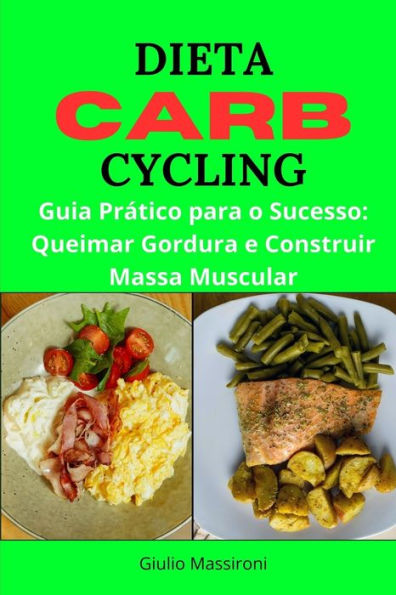 Dieta Carb Cycling: Guia Prático para o Sucesso: Queimar Gordura e Construir Massa Muscular