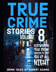 Title: True Crime Stories: VOLUME 8 : A collection of fascinating facts and disturbing details about infamous serial killers and their horrific crimes, Author: Robert Adams