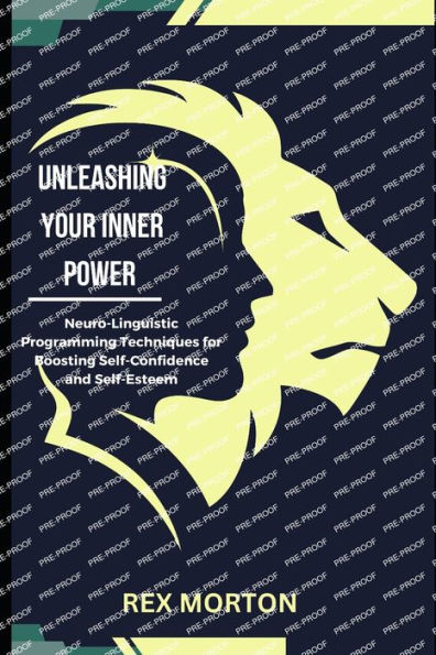 Unleashing Your Inner Power: : Neuro-Linguistic Programming Techniques for Boosting Self-Confidence and Self-Esteem
