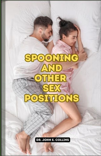 Spooning And Other Sex Positions: Ultimate Beginner Guide Book for Couples on How to Become a Sex God and Make Your Lover Deeply Addicted to You with Different Sex Position and Moaning Tips
