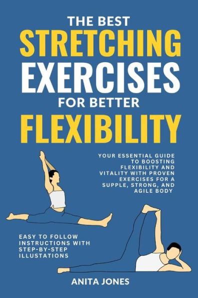 THE BEST STRETCHING EXERCISES FOR BETTER FLEXIBILITY: Your Essential Guide to Boosting Flexibility and Vitality with Proven Exercises for a Supple, Strong, and Agile Body