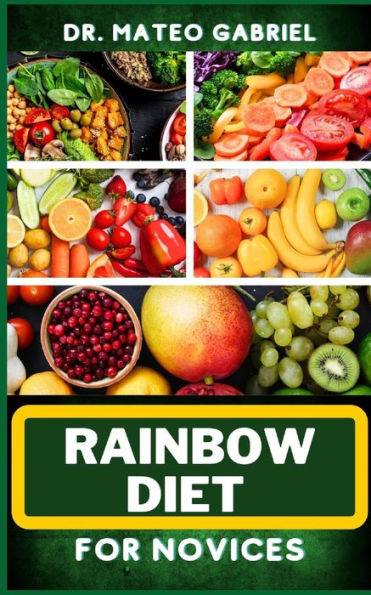 RAINBOW DIET FOR NOVICES: Enriched Recipes, Foods, Meal Plan & Procedures For Boosting And Assisting The Immune System, Vibrant Wellness And Healthy Lifestyle