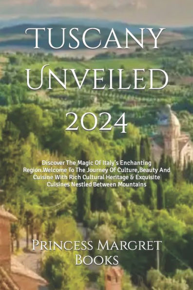 Tuscany Unveiled 2024: Discover The Magic Of Italy's Enchanting Region.Welcome To The Journey Of Culture, Beauty And Cuisine With Rich Cultural Heritage & Exquisite Cuisines Nestled Between Mountains