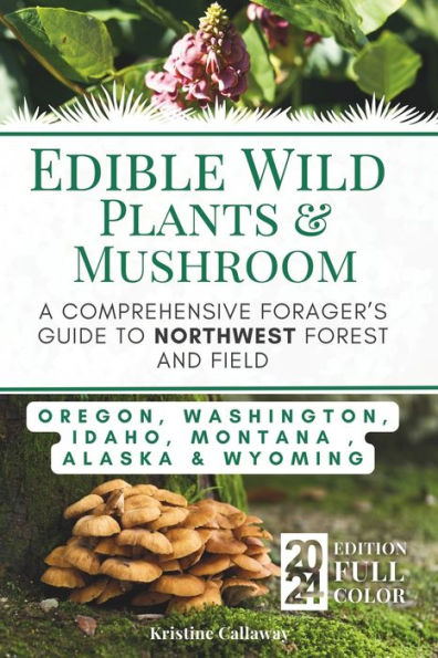 Edible Wild Plants and Mushrooms: A Comprehensive Forager's Guide to Northwest Forest and Field