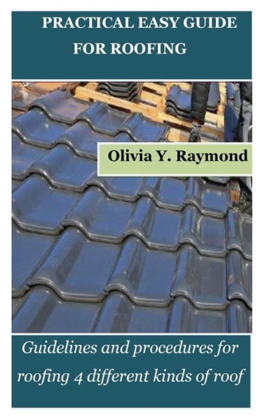 PRACTICAL EASY GUIDE FOR ROOFING: Guidelines and procedures for roofing 4 different kinds of roof
