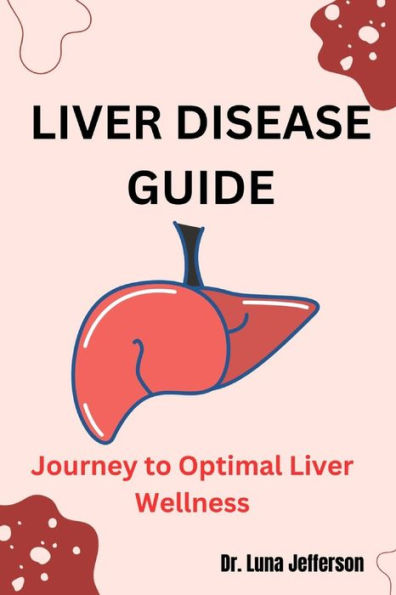 LIVER DISEASE GUIDE: Journey to Optimal Liver Wellness