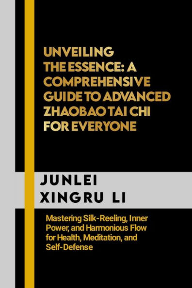 Unveiling the Essence: A Comprehensive Guide to Advanced Zhaobao Tai Chi for Everyone: Mastering Silk-Reeling, Inner Power, and Harmonious Flow for Health, Meditation, and Self-Defense