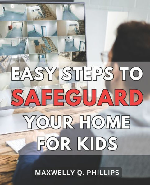 Easy Steps to Safeguard Your Home for Kids: Protecting Your Family: Simple Strategies to Ensure a Safe and Secure Home Environment