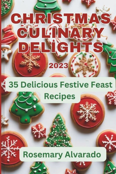 CHRISTMAS CULINARY DELIGHTS: 35 DELICIOUS FESTIVE FEAST RECIPES : A Simple Guide to Joyful