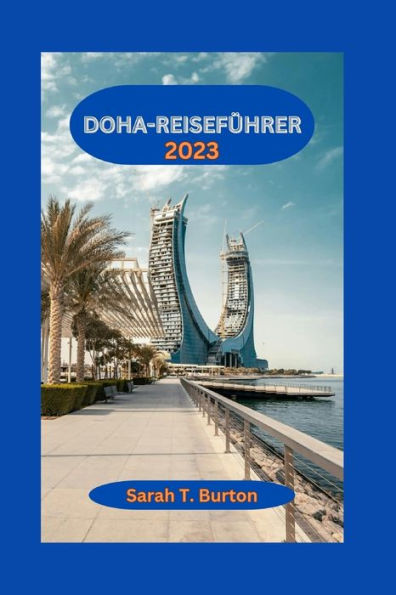 DOHA-REISEFÜHRER 2023: Entdecken Sie Doha: Entdecken Sie die Wunder der geschäftigen Stadt Katars: Abenteuer, Attraktionen und reichhaltige kulturelle Erlebnisse