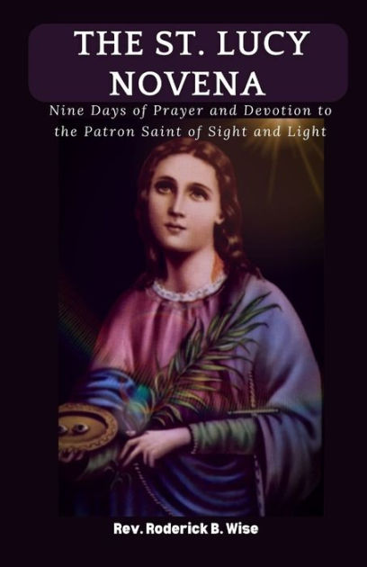 The St. Lucy Novena: Nine Days of Prayer and Devotion to the Patron ...